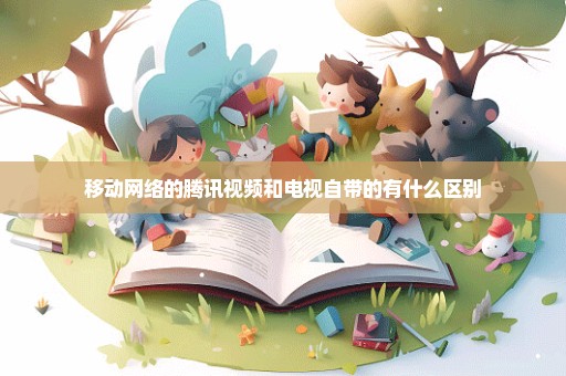 移动网络的腾讯视频和电视自带的有什么区别