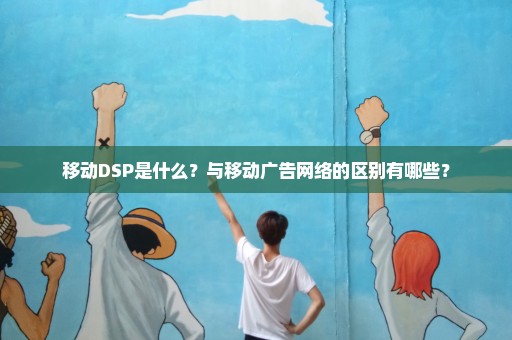 移动DSP是什么？与移动广告网络的区别有哪些？