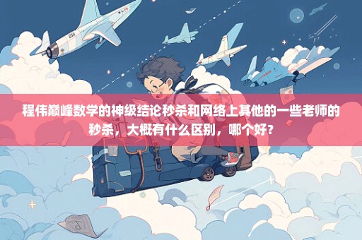 程伟巅峰数学的神级结论秒杀和网络上其他的一些老师的秒杀，大概有什么区别，哪个好？