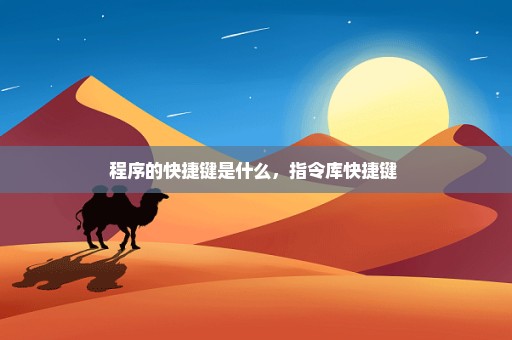 程序的快捷键是什么，指令库快捷键 