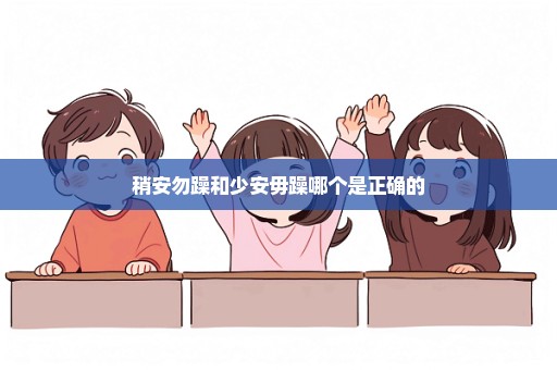 稍安勿躁和少安毋躁哪个是正确的