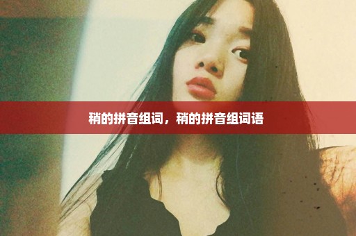 稍的拼音组词，稍的拼音组词语 