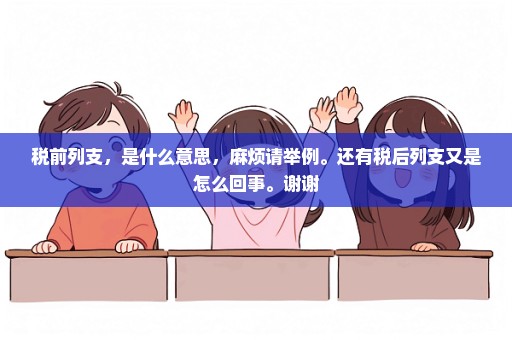 税前列支，是什么意思，麻烦请举例。还有税后列支又是怎么回事。谢谢