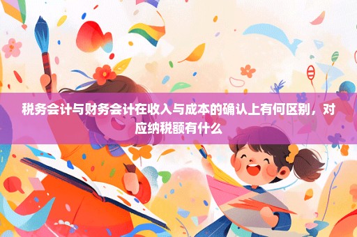 税务会计与财务会计在收入与成本的确认上有何区别，对应纳税额有什么