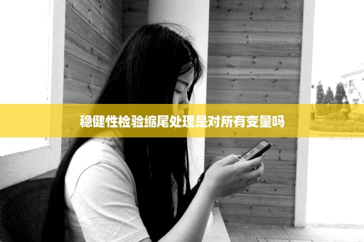 稳健性检验缩尾处理是对所有变量吗
