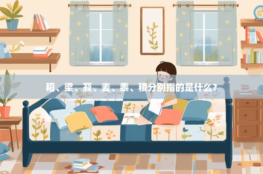 稻、梁、菽、麦、黍、稷分别指的是什么？