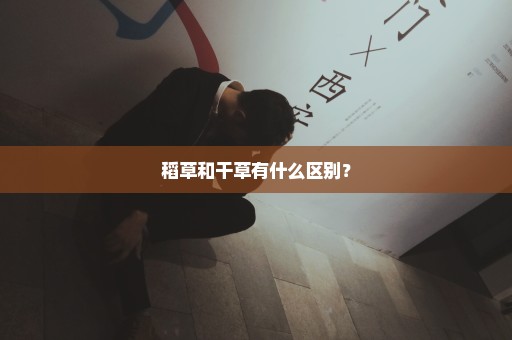 稻草和干草有什么区别？