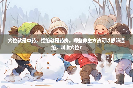 穴位就是中药，经络就是药房。哪些养生方法可以舒筋通络，刺激穴位？
