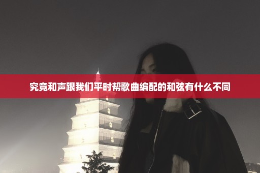 究竟和声跟我们平时帮歌曲编配的和弦有什么不同