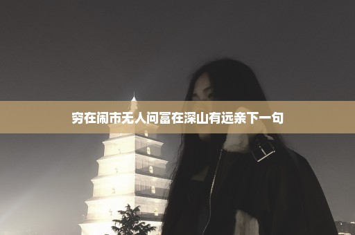 穷在闹市无人问富在深山有远亲下一句