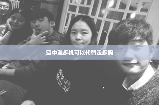 空中漫步机可以代替走步吗