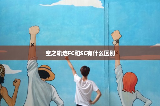 空之轨迹FC和SC有什么区别