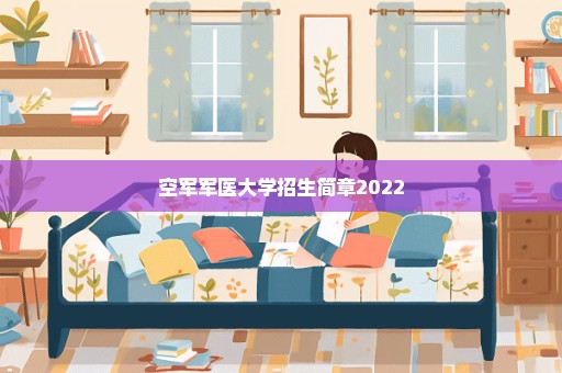空军军医大学招生简章2022