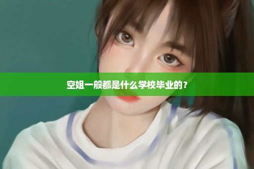 空姐一般都是什么学校毕业的？