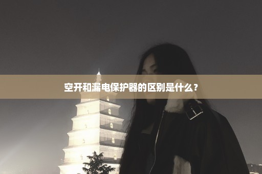 空开和漏电保护器的区别是什么？