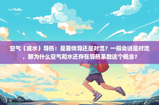 空气（或水）导热：是靠传导还是对流？一般会说是对流，那为什么空气和水还存在导热系数这个概念？