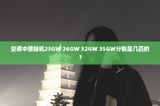 空调中壁挂机23GW 26GW 32GW 35GW分别是几匹的？