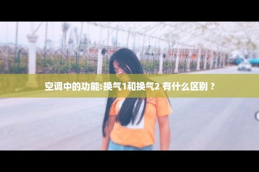 空调中的功能:换气1和换气2 有什么区别 ?