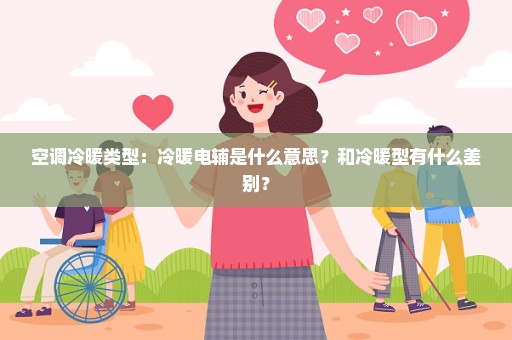 空调冷暖类型：冷暖电辅是什么意思？和冷暖型有什么差别？