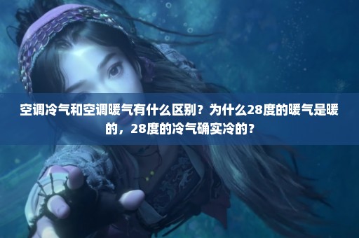 空调冷气和空调暖气有什么区别？为什么28度的暖气是暖的，28度的冷气确实冷的？