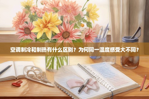 空调制冷和制热有什么区别？为何同一温度感受大不同？