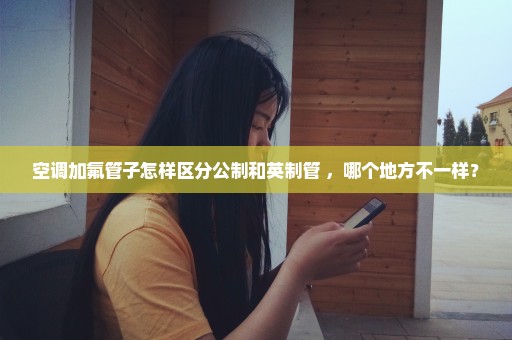 空调加氟管子怎样区分公制和英制管 ，哪个地方不一样？
