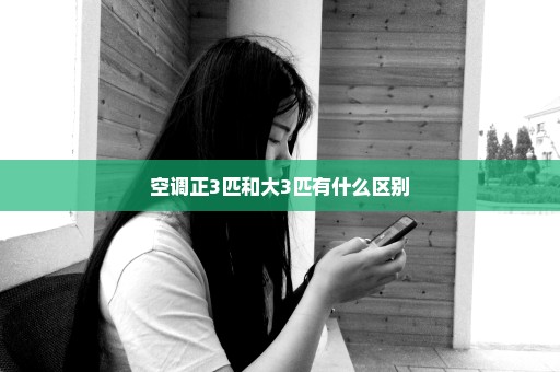 空调正3匹和大3匹有什么区别