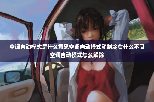 空调自动模式是什么意思空调自动模式和制冷有什么不同空调自动模式怎么解除