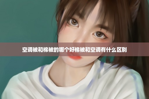 空调被和棉被的哪个好棉被和空调有什么区别