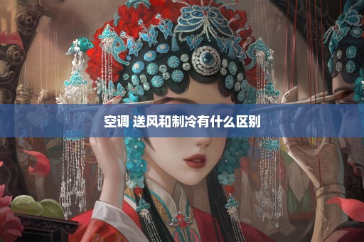 空调 送风和制冷有什么区别
