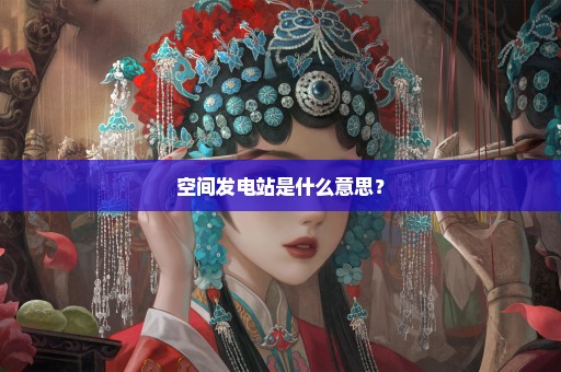 空间发电站是什么意思？