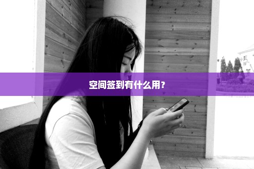 空间签到有什么用？