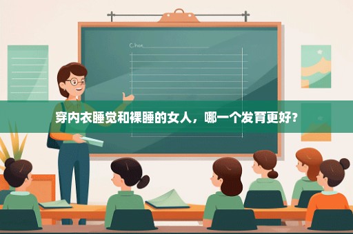 穿内衣睡觉和裸睡的女人，哪一个发育更好？