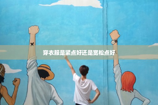 穿衣服是紧点好还是宽松点好