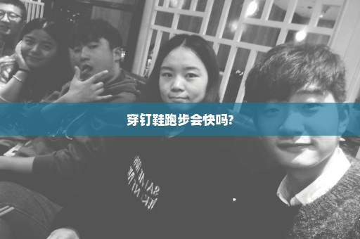 穿钉鞋跑步会快吗?