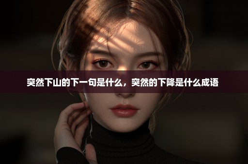 突然下山的下一句是什么，突然的下降是什么成语 