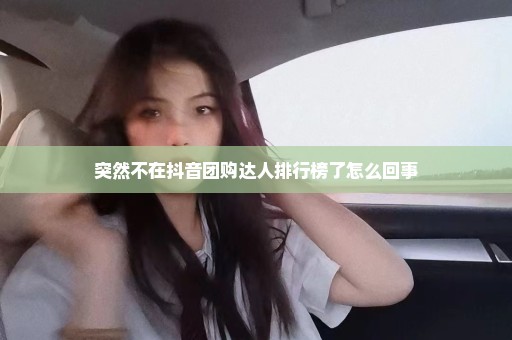 突然不在抖音团购达人排行榜了怎么回事