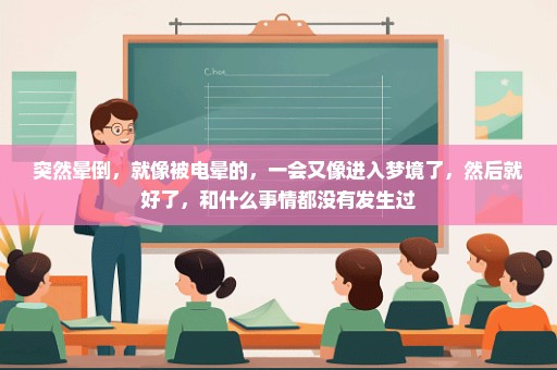 突然晕倒，就像被电晕的，一会又像进入梦境了，然后就好了，和什么事情都没有发生过