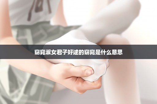 窈窕淑女君子好逑的窈窕是什么意思