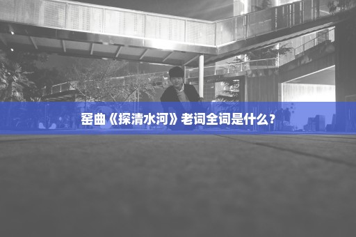 窑曲《探清水河》老词全词是什么？