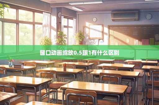 窗口动画缩放0.5跟1有什么区别