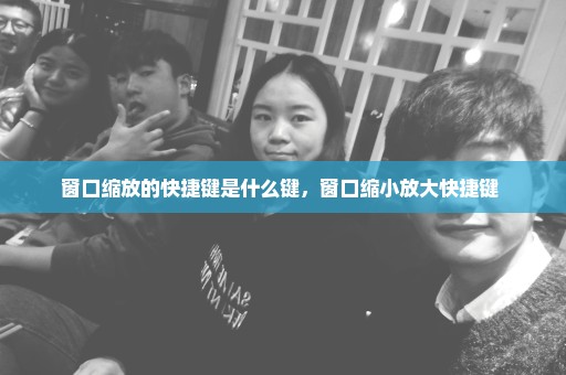 窗口缩放的快捷键是什么键，窗口缩小放大快捷键 