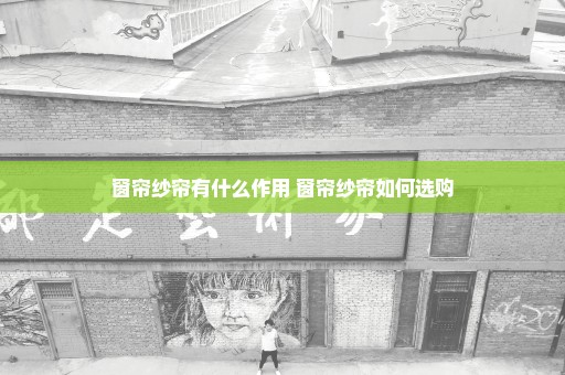 窗帘纱帘有什么作用 窗帘纱帘如何选购