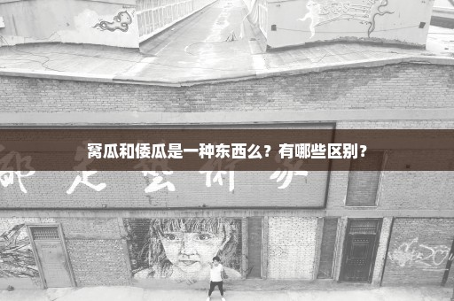 窝瓜和倭瓜是一种东西么？有哪些区别？