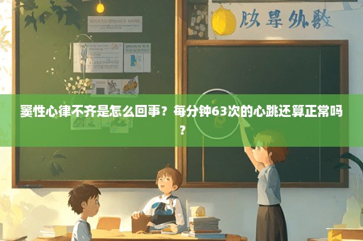 窦性心律不齐是怎么回事？每分钟63次的心跳还算正常吗？