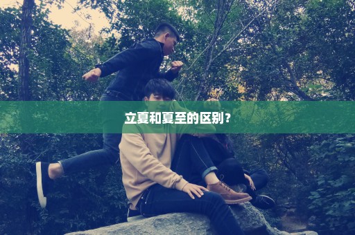 立夏和夏至的区别？