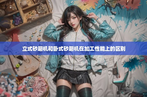 立式砂磨机和卧式砂磨机在加工性能上的区别