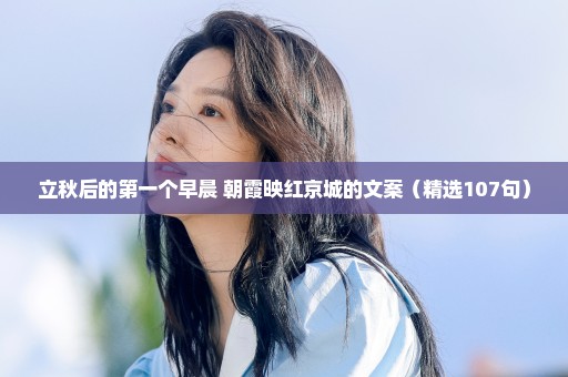立秋后的第一个早晨 朝霞映红京城的文案（精选107句）