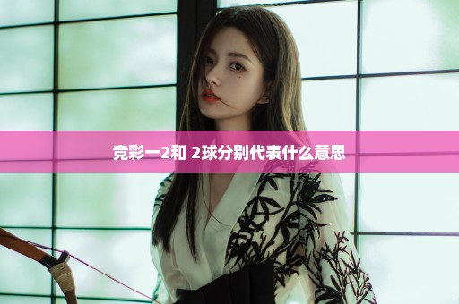 竞彩一2和+2球分别代表什么意思