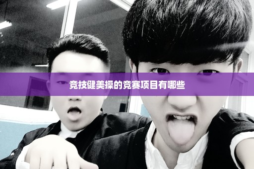 竞技健美操的竞赛项目有哪些